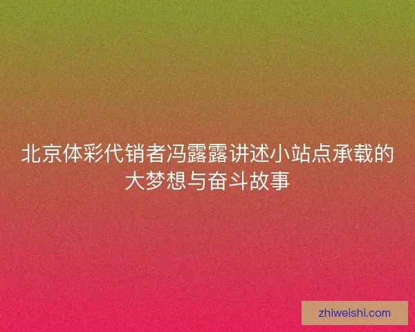 北京体彩代销者冯露露讲述小站点承载的大梦想与奋斗故事